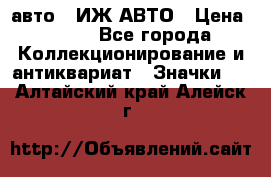 1.1) авто : ИЖ АВТО › Цена ­ 149 - Все города Коллекционирование и антиквариат » Значки   . Алтайский край,Алейск г.